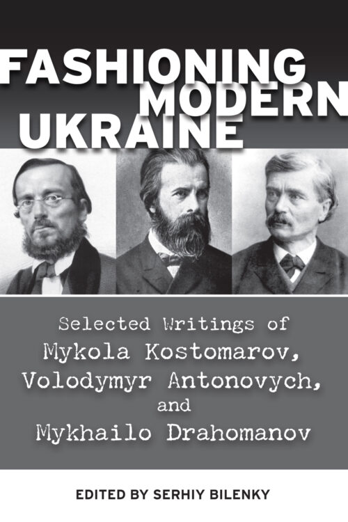 Bilenky_Fasioning_Modern_Ukraine Kostomarov_Antonovych_Drahomanov Fashioning Modern Ukraine: Selected Writings of Mykola Kostomarov, Volodymyr Antonovych, and Mykhailo Drahomanov