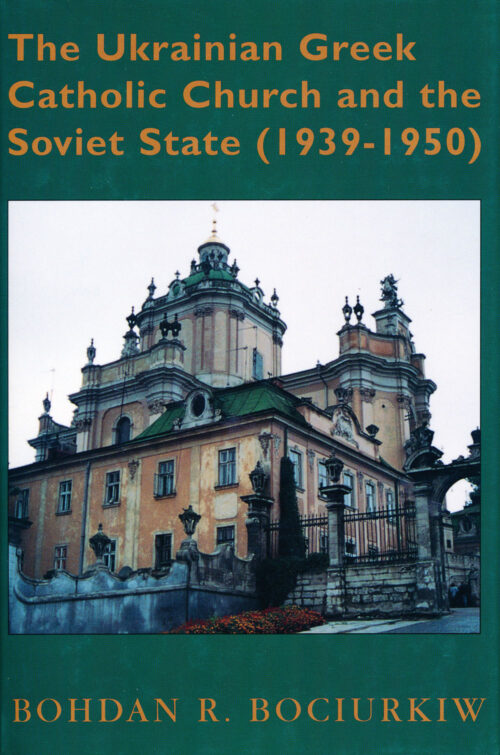 Bociurkiw Ukrainian Greek Catholic Church The Ukrainian Greek Catholic Church and the Soviet State (1939–1950)