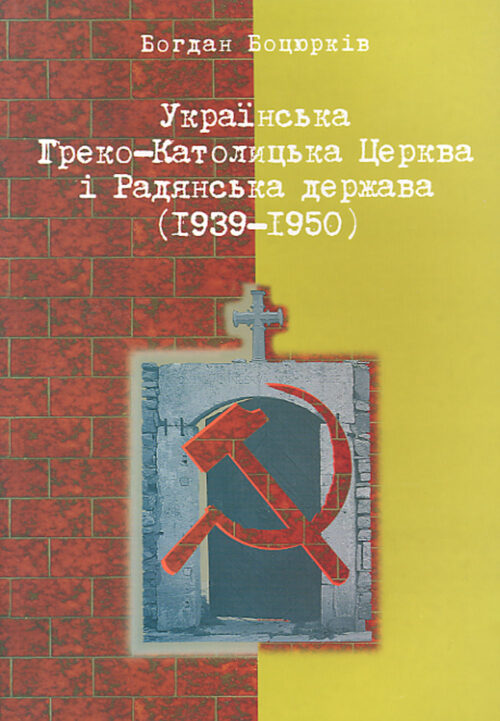 Bociurkiw_Ukrainian edition Українська Греко-Католицька Церква і радянська держава (1939–1950)