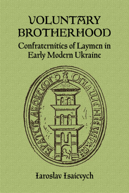 Isaievych_Voluntary_Brotherhood Voluntary Brotherhood: Confraternities of Laymen in Early Modern Ukraine