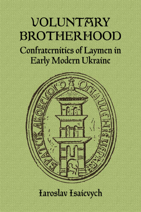 Isaievych_Voluntary_Brotherhood Voluntary Brotherhood: Confraternities of Laymen in Early Modern Ukraine