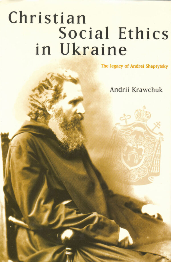 Krawchuk_Christian_Social_Ethics_in Ukraine Christian Social Ethics in Ukraine: The Legacy of Andrei Sheptytsky
