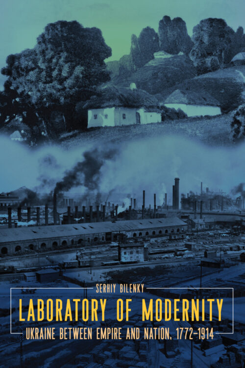 Bilenky_Laboratory of Modernity_SM Laboratory of Modernity: Ukraine between Empire and Nation, 1772–1914