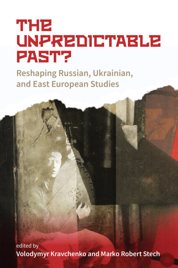 The Unpredictable Past? Reshaping Russian, Ukrainian, and East European Studies